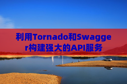 利用Tornado和Swagger构建强大的API服务